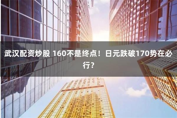 武汉配资炒股 160不是终点！日元跌破170势在必行？